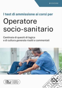 I test di ammissione ai corsi per Operatore Socio Sanitario. Centinaia di quesiti di logica e di cultura generale risolti e commentati. Ediz. MyDesk. Con Contenuto digitale per download e accesso on line libro di Vannini Giovanni