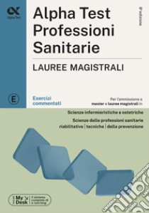 Alpha Test. Professioni sanitarie. Lauree magistrali. Esercizi commentati. Ediz. MyDesk libro di Tagliaferri S. (cur.)