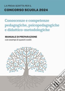 La prova scritta per il concorso scuola 2024. Conoscenze e competenze pedagogiche, psicopedagogiche e didattico-metodologiche. Manuale di preparazione con esempi di quesiti svolti libro di De Notariis Maddalena