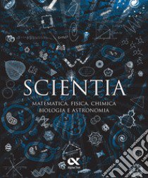 Scientia. Matematica, fisica, chimica, biologia e astronomia libro