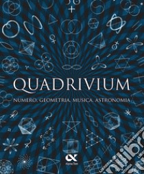 Quadrivium. Numero, geometria, musica, astronomia libro