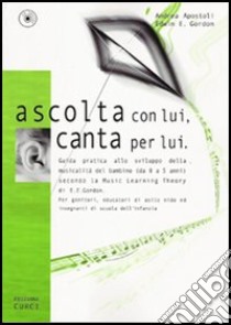 Ascolta con lui, canta per lui. Guida pratica allo sviluppo della musicalità del bambino (da 0 a 5 anni) secondo la Music Learning Theory di E. E. Gordon. Con CD Audio libro di Apostoli Andrea; Gordon Edwin E.