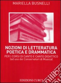 Nozioni di letteratura poetica e drammatica. Per i corsi di canto e canto didattico libro di Busnelli Mariella