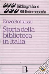 Storia della biblioteca in Italia libro di Bottasso Enzo