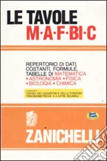 Le tavole MAFBiC. Repertorio di dati, costanti, formule, tabelle di matematica, astronomia, fisica, biologia, chimica libro