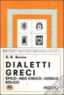 I dialetti greci. Epico, Neo-Ionico, Dorico, Eolico libro di Bonino G. Battista