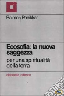 Ecosofia: la nuova saggezza. Per una spiritualità della terra libro di Panikkar Raimon