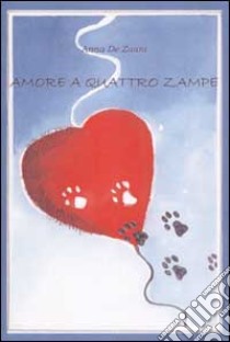 Amore a quattro zampe libro di De Zuani Anna