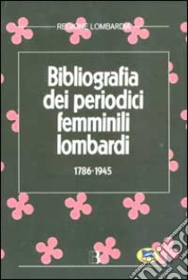 Bibliografia dei periodici femminili lombardi (1786-1945) libro di Carrarini R. (cur.); Giordano M. (cur.)