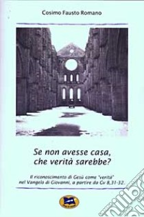 Se non avesse casa, che verità sarebbe? Il riconoscimento di Gesù come «verità» nel Vangelo di Giovanni, a partire da Gv 8,31-32 libro di Romano Cosimo F.