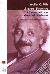 Albert Einstein: il fascino della sua vita e della sua teoria. Il metodo più facile per ottenere E=mc² libro di Mih C. Walter