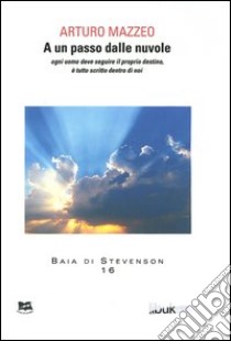 A un passo dalle nuvole. Ogni uomo deve seguire il proprio destino, è tutto scritto dentro di noi libro di Mazzeo Arturo