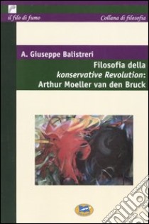 Filosofia della Konservative Revolution: Arthur Moeller van den Bruck libro di Balistreri Giuseppe A.