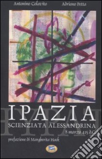 Ipazia, scienziata alessandrina. 8 marzo 415 d.C. libro di Colavito Antonino - Petta Adriano