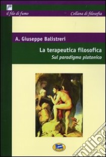 La terapeutica filosofica. Sul paradigma platonico libro di Balistreri Antonio G.