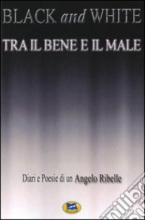 Black and white. Tra il bene e il male libro di Angelo Ribelle