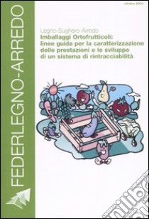 Legno-sughero-arredo. Imballaggi ortofrutticoli: linee guida per la caratterizzazione delle prestazioni e lo sviluppo di un sistema di rintracciabilità libro di Cerullo S. (cur.)