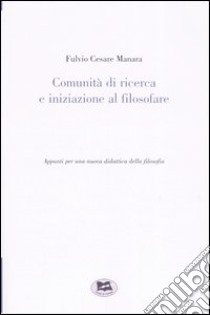 Comunità di ricerca e iniziazione al filosofare. Appunti per una nuova didattica della filosofia libro di Manara Fulvio Cesare