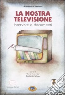 La nostra televisione. Interviste e documenti libro di Bettetini Gianfranco; Colombo E. (cur.); Michelone G. (cur.)