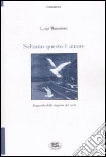 Soltanto questo è amore. Leggenda della stagione dei cocài libro di Marastoni Luigi