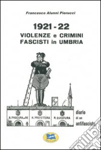 1921-1922 violenze e crimini fascisti in Umbria. Diario di un antifascista libro di Alunni Pierucci Francesco