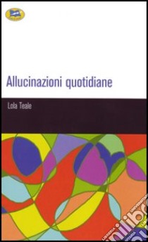 Allucinazioni quotidiane libro di Teale Lola