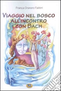 Viaggio nel bosco all'incontro con Bach libro di Granero Fabbri Franca