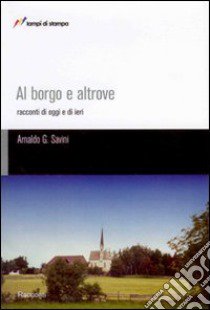 Al borgo e altrove. Racconti di oggi e di ieri libro di Savini Arnaldo G.