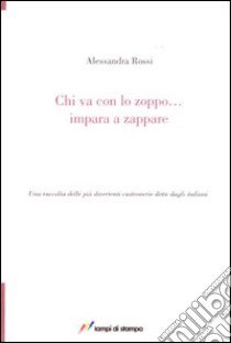 Chi va con lo zoppo... impara a zappare. Una raccolta delle più divertenti castronerie dette dagli italiani libro di Rossi Alessandra