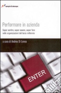 Performare in azienda. Saper sentire, saper essere, saper fare nelle organizzazioni del terzo millennio libro di Di Lenna Andrea