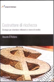 Costruttore di ricchezza. Strategie per diventare milionario e vivere di rendita libro di D'Addario Assunto