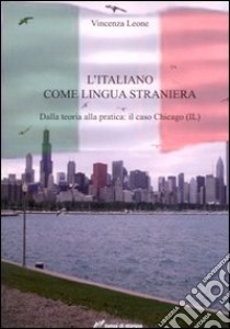 L'italiano come lingua straniera. Dalla teoria alla pratica: il caso Chicago (IL) libro di Leone Vincenza