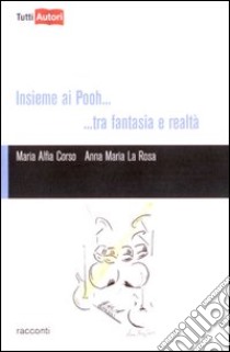 Insieme ai Pooh... Tra fantasia e realtà libro di Corso M. Alfia; La Rosa Anna M.