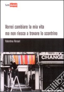 Vorrei cambiare la mia vita ma non riesco a trovare lo scontrino libro di Versari Valentina