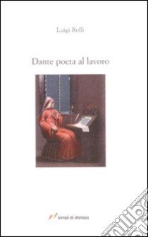 Dante poeta al lavoro libro di Rolli Luigi