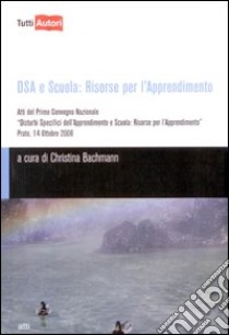 DSA e scuola: risorse per l'apprendimento. Atti del primo Convegno nazionale libro di Bachmann C. (cur.)