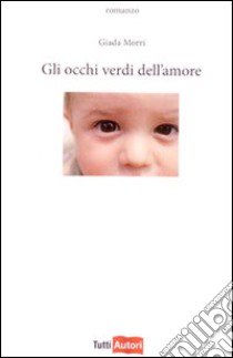 Gli occhi verdi dell'amore libro di Morri Giada