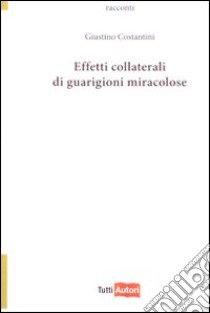 Effetti collaterali di guarigioni miracolose libro di Costantini Giustino