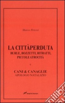 La città perduta. Burle, bozzetti, ritratti, piccole atrocità e cani &canaglie, apologo natalizio libro di Peressi Marco