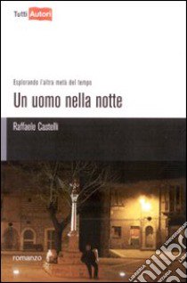 Un uomo nella notte. Esplorando l'altra metà del tempo libro di Castelli Raffaele