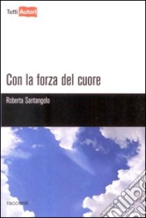 Con la forza del cuore libro di Santangelo Roberta