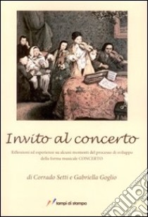 Invito al concerto. Riflessioni ed esperienze su alcuni momenti del processo di sviluppo della forma musicale concerto libro di Setti Corrado; Goglio Gabriella