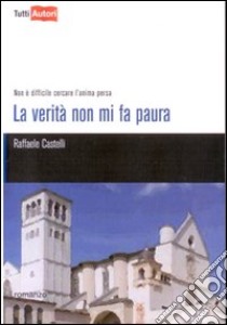 La verità non mi fa paura. Non è difficile cercare l'anima persa libro di Castelli Raffaele