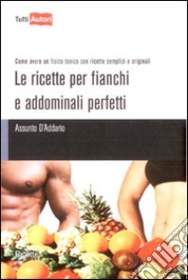 Le Ricette per fianchi e addominali perfetti libro di D'Addario Assunto