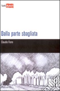 Dalla parte sbagliata libro di Ferro Claudio