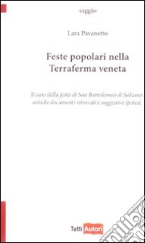 Feste popolari nella terraferma veneta. Il caso della festa di San Bartolomeo di Salzano. Antichi documenti ritrovati e suggestive ipotesi libro di Pavanetto Lara