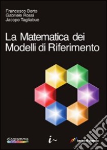 La Matematica dei modelli di riferimento libro di Berto Francesco; Rossi Gabriele; Tagliabue Jacopo