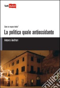 La Politica quale antiossidante libro di Andriani Antonio