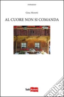 Al cuore non si comanda libro di Moretti Gina