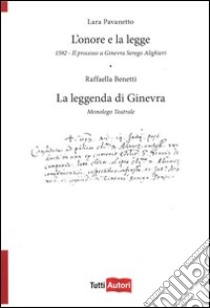 L'Onore e la legge. 1592. Il processo a Ginevra Serego Alighieri. La leggenda di Ginevra. Monologo teatrale libro di Pavanetto Lara; Benetti Raffaella